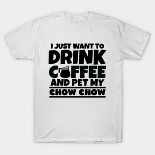 I just want to drink coffee and pet my chow chow T-Shirt